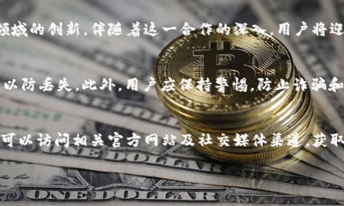   数字资产管理与创新：小狐钱包与无聊猿的合作前景分析 / 

 guanjianci 小狐钱包, 无聊猿, 数字资产, 区块链 /guanjianci 

引言
随着数字货币及区块链技术的飞速发展，越来越多的创新产品和服务应运而生。在这一背景下，小狐钱包与无聊猿的合作引起了广泛的关注。本文将深入探讨这一合作的潜力及其对数字资产管理领域的影响。

小狐钱包的概览
小狐钱包是一款针对数字资产管理的革新型钱包应用。其设计旨在为用户提供安全、便捷的资产存储和交易体验。该钱包支持多种数字货币，并具备简单易用的界面，尤其适合新手用户。通过持续的技术更新和用户界面，小狐钱包不断提升用户体验。

无聊猿的魅力
无聊猿（Bored Ape Yacht Club）是一个充满创意与个性化的NFT项目。它以一系列独特的猴子形象而闻名，吸引了全球众多艺术爱好者和收藏家。无聊猿不仅仅是数字艺术作品，它还代表了一种新的文化现象，成为了数字社交圈的一个重要象征。在这个项目中，每一只无聊猿都拥有独特的属性，这使得它们不仅在市场上价值不菲，更为持有者带来了身份认同。

小狐钱包与无聊猿的合作背景
小狐钱包与无聊猿的合作并非偶然。数字资产的管理与交易在很大程度上依赖于安全性和便利性，而小狐钱包凭借优雅的设计与强大的功能，可以为无聊猿的持有者提供最佳的资产管理方案。此外，随着NFT市场的不断扩大，持有这些数字资产的用户需求越来越多，而小狐钱包正好满足了这一需求。

合作的潜在影响
这次合作将带来一系列积极的影响。首先，小狐钱包将为无聊猿的持有者提供一个安全的存储环境，使得用户能够更安心地管理他们的数字资产。此外，小狐钱包还计划推出一系列与无聊猿相关的功能，比如专属的NFT管理工具和交易市场，这将进一步提升用户体验和市场活跃度。

技术实现与安全保障
技术是支持这一合作的重要基石。小狐钱包采用了先进的加密技术和多重安全措施，确保用户的数字资产不受威胁。同时，结合无聊猿的智能合约技术，将进一步提升交易的透明度与安全性。在这样的技术架构下，用户可以放心进行资产管理。

社区与用户体验的提升
此次合作还有助于增强社区建设。无聊猿的用户群体具有高度粘性，借助小狐钱包的社区支持，双方可以通过联合活动、推广及数字资产管理知识分享，增强用户的参与感与归属感。这样的互动不仅有利于两者的品牌建设，也为用户提供了更多的交流机会。

未来展望：数字资产的新方向
随着加密货币与NFT市场的不断壮大，小狐钱包与无聊猿之间的合作或将开启数字资产管理的新篇章。未来，可能会看到更多类似的跨界合作，推动产业的进一步发展。作为用户，我们也将受益于更为丰富的数字资产管理选择与体验。

总结
小狐钱包与无聊猿的合作代表了数字金融领域的一种新趋势，着重于安全、便捷与用户体验。这样的合作不仅能促进双方品牌的成长，更将推动数字资产管理领域的创新。伴随着这一合作的深入，用户将迎来更加多样化的数字资产管理体验，这无疑是数字经济发展的重要一步。

附录：数字资产管理的最佳实践
在进行数字资产管理时，用户应注意几个最佳实践。首先，确保选择安全性高、信誉良好的数字钱包，避免因安全漏洞导致资产损失。其次，要定期备份钱包数据，以防丢失。此外，用户应保持警惕，防止诈骗和钓鱼攻击。通过这一系列的措施，用户将能更加安全、高效地管理自己的数字资产。

参考文献
在撰写本文过程中，参考了多个相关的学术论文、业界报告及新闻资讯，以确保信息的准确性与权威性。对于有兴趣深入了解小狐钱包与无聊猿人合作的读者，可以访问相关官方网站及社交媒体渠道，获取最新动态与信息。 

通过这样的结构和内容延展，本文不仅提供了关于小狐钱包与无聊猿合作的全面分析，更为读者提供了实践性建议，确保在数字资产管理领域的安全与效率。