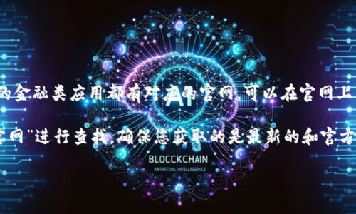 小狐钱包的官网一般可以通过搜索引擎找到，或直接访问官方网站。一般来说，正规的金融类应用都有对应的官网，可以在官网上下载官方的APP，从而确保安全性和保障您的个人信息不被泄露。

如果您想获取小狐钱包的具体官网信息，建议直接通过网络搜索关键词“小狐钱包官网”进行查找，确保您获取的是最新的和官方的信息。请注意，下载应用时应尽量避开第三方应用市场，以防下载到非官方版软件。

如需更多信息或帮助，欢迎继续提问！