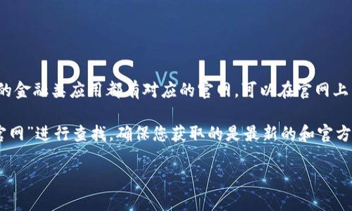 小狐钱包的官网一般可以通过搜索引擎找到，或直接访问官方网站。一般来说，正规的金融类应用都有对应的官网，可以在官网上下载官方的APP，从而确保安全性和保障您的个人信息不被泄露。

如果您想获取小狐钱包的具体官网信息，建议直接通过网络搜索关键词“小狐钱包官网”进行查找，确保您获取的是最新的和官方的信息。请注意，下载应用时应尽量避开第三方应用市场，以防下载到非官方版软件。

如需更多信息或帮助，欢迎继续提问！