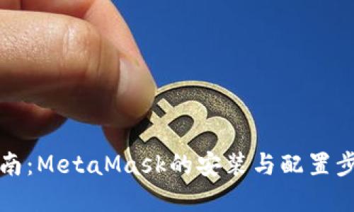 全面指南：MetaMask的安装与配置步骤详解