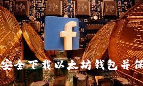如何从官方渠道安全下载以太坊钱包并保护您的数字资产