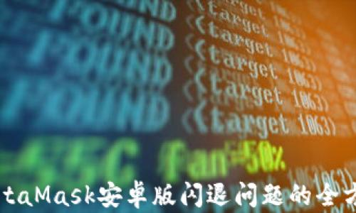 
解决MetaMask安卓版闪退问题的全方位指南