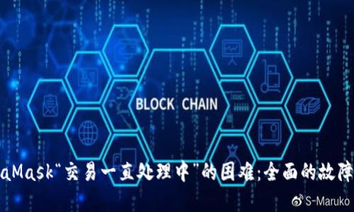 解决MetaMask“交易一直处理中”的困难：全面的故障排查指南