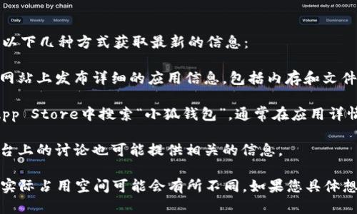 关于“小狐钱包5.4”的具体内存大小，您可以通过以下几种方式获取最新的信息：

1. **访问官方网站**：许多应用程序会在其官方网站上发布详细的应用信息，包括内存和文件大小。

2. **应用商店**：在Google Play商店或Apple App Store中搜索“小狐钱包”，通常在应用详情页中可以找到文件大小的信息。

3. **社交媒体或论坛**：社区论坛或社交媒体平台上的讨论也可能提供相关的信息。

请记得，根据不同设备和系统版本的要求，应用的实际占用空间可能会有所不同。如果您具体想要了解某个版本的大小，建议直接查阅官方信息。