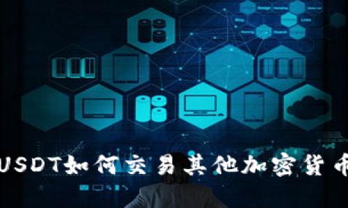 在钱包中的USDT如何交易其他加密货币的全面指南