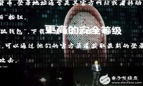 小狐钱包（Fox Wallet）是一个数字资产管理工具，用户可以用它来管理和交易加密货币。登录地址通常是其官方网站或者移动应用的下载页面。如果您在寻找小狐钱包的登录地址，建议您可以通过以下步骤找到：

1. **官方网站查找**：访问小狐钱包的官方网站，通常在网站首页会有“登录”或“注册”按钮。

2. **应用商店**：如果您使用的是手机，可以在App Store或Google Play中搜索“小狐钱包”，下载并安装后直接使用。

3. **社群与支持**：小狐钱包可能在社交媒体上设有官方账号，如微博或微信公众号，可以通过他们的官方渠道获取最新的登录地址和信息。

为了确保您的安全，请务必从官方渠道下载和登录，避免受到钓鱼网站或恶意软件的攻击。

如果您有具体的功能需求或问题，可以提供更多信息，我将尽力帮助您！