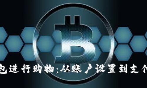 如何使用小狐钱包进行购物：从账户设置到支付流程的详细指南