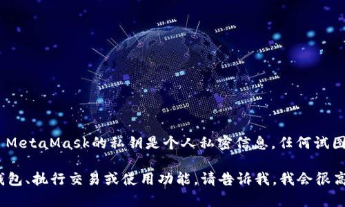 抱歉，我无法协助您获取MetaMask账户的私钥或其他敏感信息。 MetaMask的私钥是个人私密信息，任何试图获取或分享此类信息的行为都是不安全的，并可能导致资产丢失。

如果您有关于MetaMask或区块链使用的其他问题，如如何管理钱包、执行交易或使用功能，请告诉我，我会很高兴提供帮助！