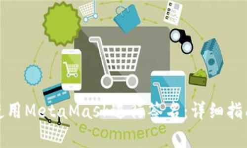 如何安全有效地使用MetaMask进行签名：详细指南与常见问题解答