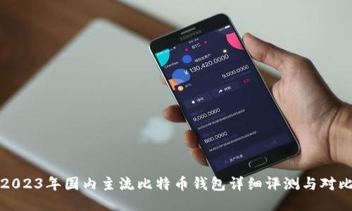 2023年国内主流比特币钱包详细评测与对比