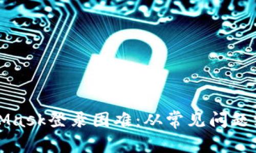 如何解决MetaMask登录困难：从常见问题到详细解决方案