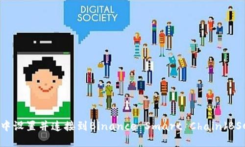 在MetaMask中设置并连接到Binance Smart Chain（BSC）的详细指南