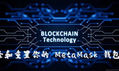 如何彻底删除和重置你的 MetaMask 钱包？一步步指南