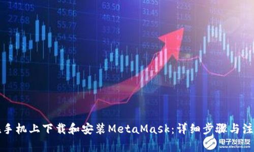 如何在手机上下载和安装MetaMask：详细步骤与注意事项