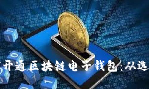 一步一步教你如何开通区块链电子钱包：从选择到设置的全流程