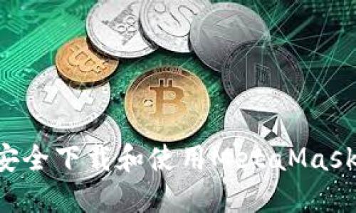 如何在手机上安全下载和使用MetaMask钱包：完整指南