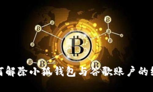 详解如何解除小狐钱包与谷歌账户的绑定步骤