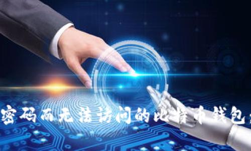 如何恢复因遗忘密码而无法访问的比特币钱包：实用指南与方法