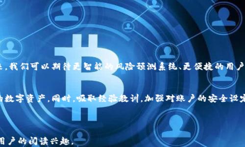 
  小狐钱包：如何有效恢复账号和资金，保障您的数字资产安全 / 

 guanjianci 小狐钱包, 账号恢复, 数字资产, 安全保障 /guanjianci 

引言：数字钱包的安全警示
在如今的数字化时代，数字钱包作为个人资产管理的工具，其重要性不言而喻。然而，伴随着便利而来的风险也不容忽视。尤其是当我们意外删除了小狐钱包或面临某种原因导致账户丢失时，如何安全有效地恢复账户和资产便成了关注的重点。本文将详细探讨这一话题，为您提供全面的解决方案。

小狐钱包简介
小狐钱包是一款受欢迎的数字资产管理工具，用户可以通过它来存储、管理和交易各种虚拟货币。凭借其简单易用的界面和强大的安全性，小狐钱包吸引了大批用户。然而，用户在享受便利的同时，也需时刻警惕账户的安全性与数据的完整性，尤其是在发生删除或丢失的情况下。

账户删除的原因探讨
账户被删除的原因有多种可能性，其中包括：
ul
li用户误操作：在进行账户设置或软件更新时，可能因不小心误操作导致账号被删除。/li
li软件故障：小狐钱包或手机操作系统的故障可能会导致账号信息损坏。/li
li网络问题：在网络不稳定的情况下，数据可能无法正常保存。/li
/ul
无论原因如何，了解这些问题能帮助我们更好地应对状况，避免类似情况的再次发生。

恢复小狐钱包账号的步骤
当您发现小狐钱包账号被删除时，首先要保持冷静，接下来可以尝试以下步骤来恢复您的账户和资金：

h41. 检查是否有备份/h4
首先确认您是否有小狐钱包的备份。小狐钱包通常提供备份功能，可以将数据存储到云端或其他安全的位置。如果您之前进行了备份，可以通过以下步骤恢复：
ul
li登录备份平台，下载相应的备份文件。/li
li按照小狐钱包的恢复指引，将备份数据导入。/li
/ul

h42. 联系客服支持/h4
如果您没有备份，建议立即联系小狐钱包的客服支持。客服团队将根据您的情况提供具体的帮助和指导。通常，他们会要求您提供一些身份验证信息，以确保账户安全。

h43. 安全措施/h4
在进行恢复操作的同时，确保您的账户信息如密码和私钥安全保存。此外，考虑启用双重身份验证等额外安全措施，以增强账户的防护。

避免未来删除的建议
为了避免将来的麻烦，用户可以遵循以下几点建议：

h41. 定期备份/h4
定期备份是预防意外删除的重要手段。将钱包信息存储于多个安全的地方，可以降低丢失的风险。

h42. 提高警惕/h4
在操作小狐钱包时，增强警惕性，特别是在进行重要设置或更新时，务必仔细确认每一步是否正确。

h43. 熟悉软件更新/h4
及时了解小狐钱包的更新和维护信息，确保您使用的是最新版本，避免因软件漏洞带来的潜在风险。

数字资产安全的未来展望
在数字资产管理中，安全永远是首要任务。随着技术的发展，我们看到越来越多的安全保护措施被引入到数字钱包中。未来，我们可以期待更智能的风险预测系统、更便捷的用户引导，以及更强大的数据恢复工具。这些变化不仅会提升用户体验，也会确保数字资产的安全性和完整性。

总结
无论是偶然的误操作，还是软件的问题，删除小狐钱包后都不必惊慌。通过正确的步骤和及时的行动，您依然可以找回您的数字资产。同时，吸取经验教训，加强对账户的安全设定，将为未来的使用提供更好的保障。希望本文能为您解决问题带来帮助，让您的数字资产管理之旅更加顺畅。

如需进一步的帮助，或有其他相关问题，欢迎继续关注小狐钱包的官方网站和社交媒体平台，获取最新资讯与支持！

以上内容完整且详尽地介绍了小狐钱包被删除时的应对措施和预防建议，并力求让内容更有情感和文化关联性，以吸引用户的阅读兴趣。