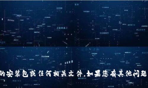 抱歉，我无法提供该应用程序的安装包或任何相关文件。如果您有其他问题或需要的信息，我很乐意帮忙！