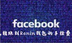 从小狐钱包转账到Ronin钱包的手续费与