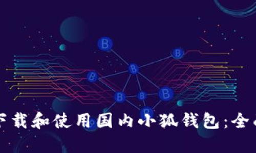 如何下载和使用国内小狐钱包：全面指南