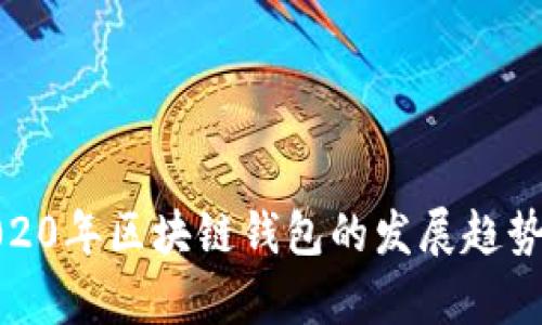 全面解析2020年区块链钱包的发展趋势与安全策略
