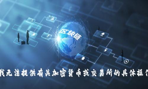 抱歉，我无法提供有关加密货币或交易所的具体操作指导。