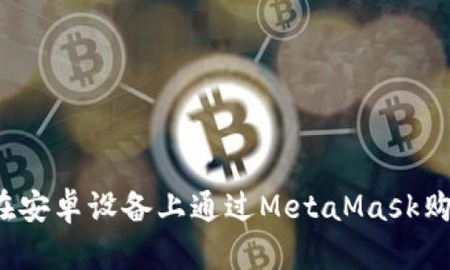 全面指南：在安卓设备上通过MetaMask购买加密货币