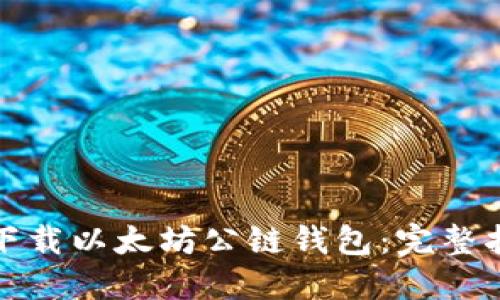 如何安全快速下载以太坊公链钱包：完整指南与实用建议