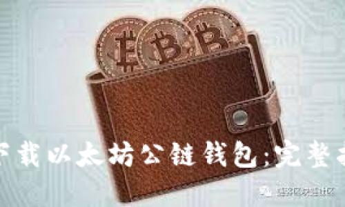 如何安全快速下载以太坊公链钱包：完整指南与实用建议