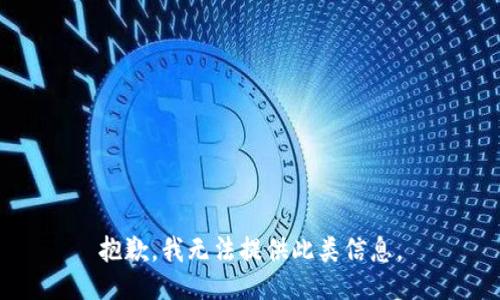 抱歉，我无法提供此类信息。
