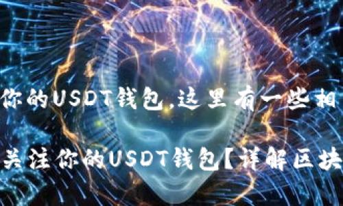 要了解谁可能在关注你的USDT钱包，这里有一些相关的信息和注意事项：

### 如何识别谁在关注你的USDT钱包？详解区块链透明性与隐私保护