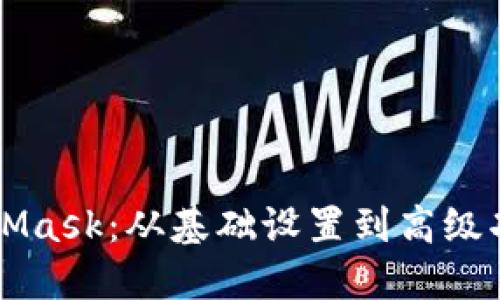 深入探索MetaMask：从基础设置到高级功能的全面指南