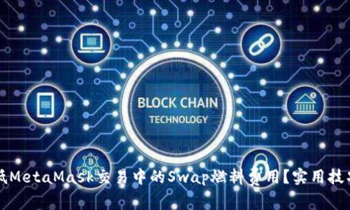 如何有效降低MetaMask交易中的Swap燃料费用？实用技巧与深入分析