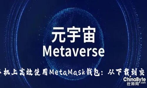 如何在安卓手机上高效使用MetaMask钱包: 从下载到交易的全面指南