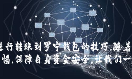 如何通过小狐钱包轻松转账给罗宁钱包：完整指南与实用技巧

小狐钱包, 罗宁钱包, 转账流程, 手机支付/guanjianci

前言：数字钱包的崛起
随着科技的迅速发展，传统的金融交易逐渐被数字化的便捷支付方式所取代。数字钱包，作为这一趋势的重要代表，正扮演着连接消费者与商家的重要角色。在这一背景下，本文将具体介绍如何通过小狐钱包进行转账到罗宁钱包，以帮助用户更好地掌握使用这一新科技的技巧和方法。

一、小狐钱包简介
小狐钱包是一款设计现代、用户友好的手机支付应用。它不仅支持常见的支付功能，还提供了诸如转账、投资理财及账单管理等多种实用功能。用户只需通过简单的注册和认证，即可享受到安全、快捷的支付体验。对于经常进行小额转账的用户来说，小狐钱包无疑提供了极大的便利。

二、罗宁钱包概述
罗宁钱包同样是一款在市场上颇具影响力的数字钱包。它以安全性高、功能丰富而受到广泛青睐。用户可以轻松管理自己的资金流动，进行消费、转账以及储蓄等多项操作。此外，罗宁钱包还常常推出优惠活动，吸引更多用户注册和使用。

三、准备工作：注册并绑定账户
在进行转账之前，用户需确保自己在小狐钱包和罗宁钱包上均已完成注册，并绑定自己的银行卡或其他支付方式。以下是详细的步骤：
ol
    listrong下载应用：/strong首先，在应用商店下载小狐钱包和罗宁钱包的应用程序。/li
    listrong创建账户：/strong打开应用，按照提示填写相关信息，完成注册流程。/li
    listrong绑定银行卡：/strong在钱包设置中，选择“银行卡管理”，根据提示输入你的银行卡信息，确保所有信息准确无误。/li
/ol

四、转账流程详解
完成以上准备后，用户即可进行转账操作。以下是详细的转账步骤：
ol
    listrong打开小狐钱包：/strong插入手机，登录到自己的小狐钱包账户。/li
    listrong选择转账功能：/strong在主界面找到“转账”按钮，点击进入转账页面。/li
    listrong输入收款信息：/strong在转账页面，用户需要输入收款方的罗宁钱包ID或扫描其二维码。确保信息的准确性，这将直接影响到账的效率。/li
    listrong输入转账金额：/strong在对应的框中输入要转账的金额，并核实该金额。也可以添加备注，以方便后续查账。/li
    listrong确认转账信息：/strong在确认页面，再次核对所有信息，确保无误后，点击“确认转账”按钮。/li
    listrong输入支付密码：/strong系统会要求用户输入支付密码，确保账户安全。输入完成后，点击“确认”即可。/li
    listrong完成转账：/strong待系统处理完毕后，用户会收到转账成功的提示信息。此时，转账已成功到达罗宁钱包。/li
/ol

五、转账到账提示
通常情况下，转账完成后，资金会在几分钟内到账，具体到账时间可能受到网络状况、支付平台处理速度以及其他因素的影响。如果长时间未见到账，用户可以通过以下方式检查转账状态：
ol
    li在小狐钱包中查看转账记录，点击进入相应记录以确认转账状态。/li
    li向罗宁钱包客户服务咨询，提供相应的信息以查询交易进度。/li
/ol

六、安全性与故障处理
在进行任何金融交易时，安全性都是用户最为关注的问题。在使用小狐钱包和罗宁钱包时，用户应确保自身设备的安全及网络环境的可信性。
若遇到转账失败或其他问题，用户可以采取以下措施进行故障处理：
ol
    li确认网络连接是否稳定，尝试重新连接并再次发起转账。/li
    li检查输入的收款信息是否正确，包括钱包ID和金额。/li
    li查看账户是否有足够的余额支持此次转账。/li
    li如多次尝试无果，请及时联系客服人员进行协助解决。/li
/ol

七、总结与展望
小狐钱包与罗宁钱包的结合，为用户提供了一个便捷、高效的支付选择。通过上述指导，相信您已经掌握了如何使用小狐钱包进行转账到罗宁钱包的技巧。随着支付技术的不断发展，我们有理由相信，数字钱包将会发挥越来越大的作用，未来的支付方式将更加多样化和人性化。
面对未来的数字支付，保护个人信息安全与选择安全可靠的平台同样重要。希望每位用户在享受便捷服务的同时，也能保持警惕，保障自身资金安全。让我们一起期待一个更加便捷、安全的数字支付时代的到来。