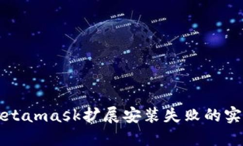 解决Metamask扩展安装失败的实用指南