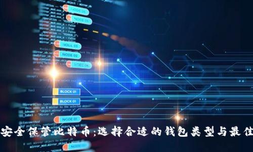 如何安全保管比特币：选择合适的钱包类型与最佳实践