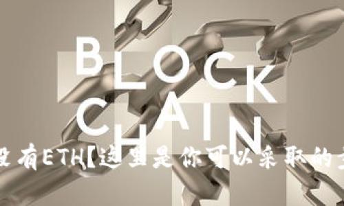 以太坊钱包中没有ETH？这里是你可以采取的步骤与解决方案