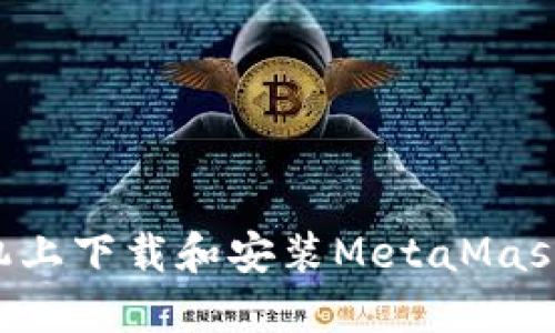 如何在手机上下载和安装MetaMask：完整指南