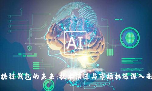 区块链钱包的未来：技术演进与市场机遇深入剖析