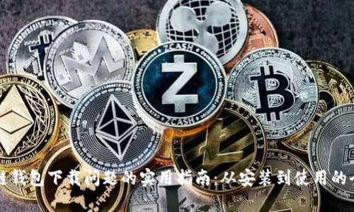 解决区块链钱包下载问题的实用指南：从安装到使用的全步骤解析