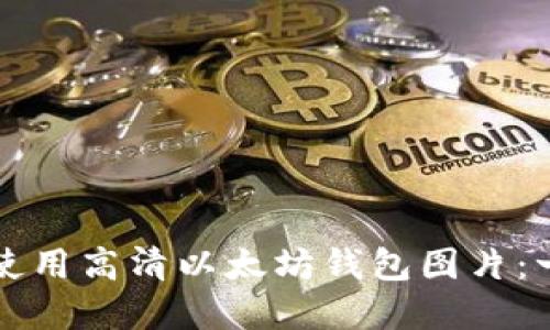 如何选择和使用高清以太坊钱包图片：一份详细指南