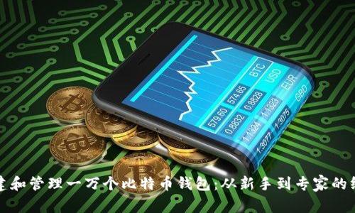 如何创建和管理一万个比特币钱包：从新手到专家的终极指南