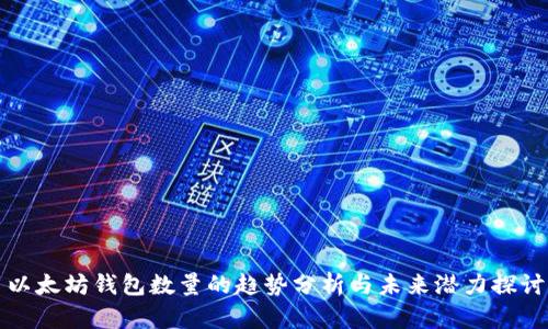 以太坊钱包数量的趋势分析与未来潜力探讨