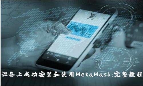 如何在安卓设备上成功安装和使用MetaMask：完整教程与实用技巧