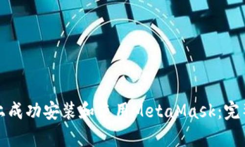 如何在安卓设备上成功安装和使用MetaMask：完整教程与实用技巧