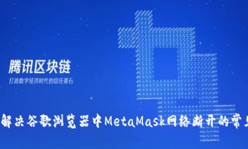  如何解决谷歌浏览器中MetaMask网络断开的常见问题