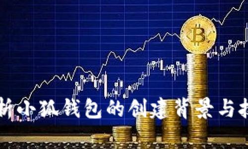 深度解析小狐钱包的创建背景与技术创新